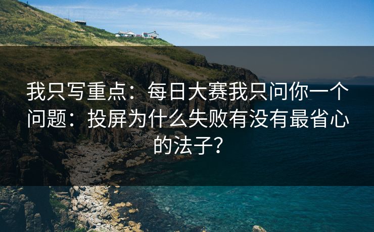 我只写重点:每日大赛我只问你一个问题:投屏为什么失败有没有最省心的法子? 我只写重点:每日大赛我只问你一个问题:投屏为什么失败有没有最省心的法子?