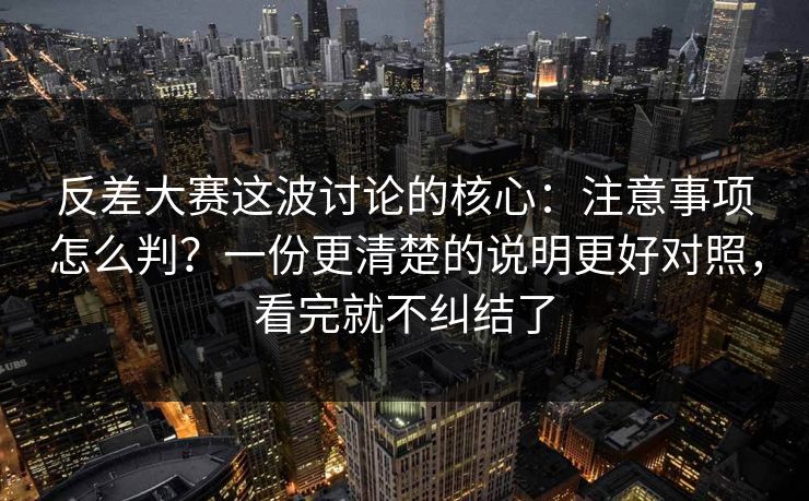 反差大赛这波讨论的核心：注意事项怎么判？一份更清楚的说明更好对照，看完就不纠结了