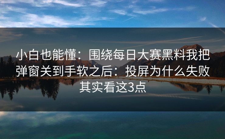 小白也能懂：围绕每日大赛黑料我把弹窗关到手软之后：投屏为什么失败其实看这3点