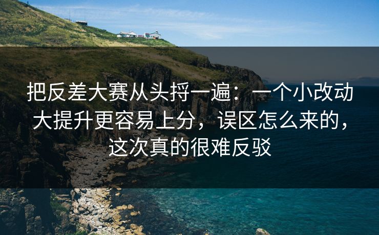 把反差大赛从头捋一遍：一个小改动大提升更容易上分，误区怎么来的，这次真的很难反驳