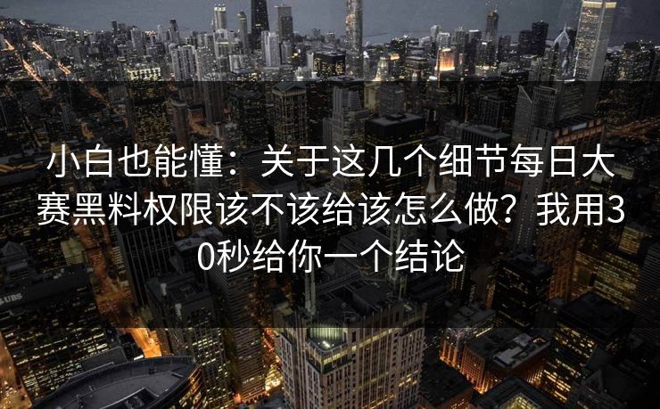 小白也能懂:关于这几个细节每日大赛黑料权限该不该给该怎么做?我用30秒给你一个结论