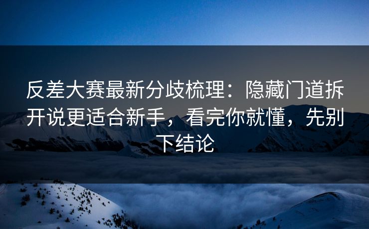 反差大赛最新分歧梳理:隐藏门道拆开说更适合新手,看完你就懂,先别下结论