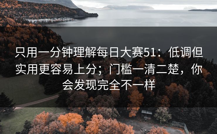 只用一分钟理解每日大赛51:低调但实用更容易上分;门槛一清二楚,你会发现完全不一样