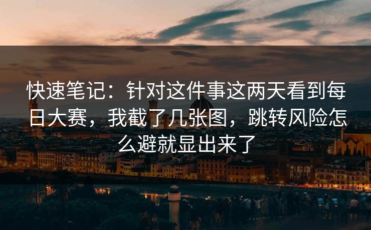 快速笔记:针对这件事这两天看到每日大赛,我截了几张图,跳转风险怎么避就显出来了