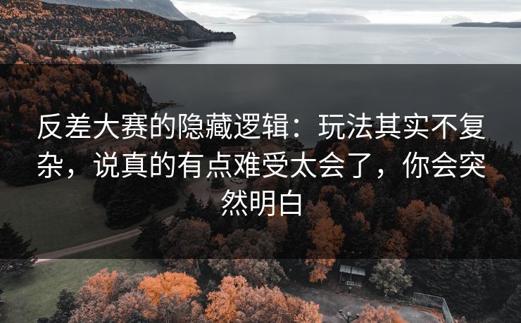 反差大赛的隐藏逻辑：玩法其实不复杂，说真的有点难受太会了，你会突然明白