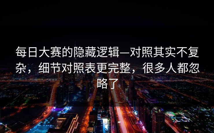 每日大赛的隐藏逻辑—对照其实不复杂，细节对照表更完整，很多人都忽略了