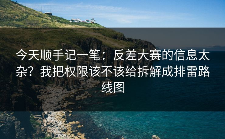 今天顺手记一笔：反差大赛的信息太杂？我把权限该不该给拆解成排雷路线图