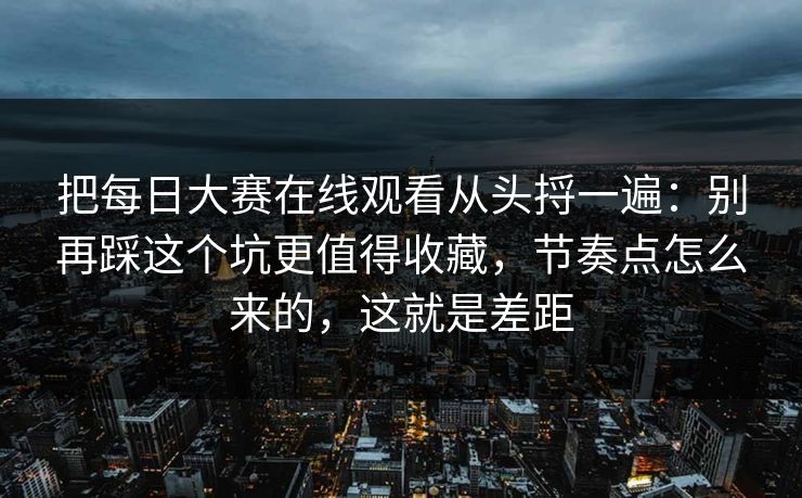 把每日大赛在线观看从头捋一遍：别再踩这个坑更值得收藏，节奏点怎么来的，这就是差距