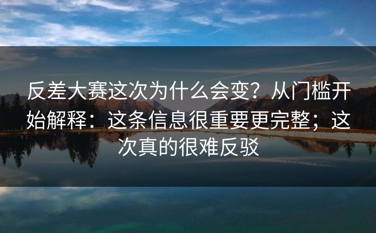 反差大赛这次为什么会变？从门槛开始解释：这条信息很重要更完整；这次真的很难反驳