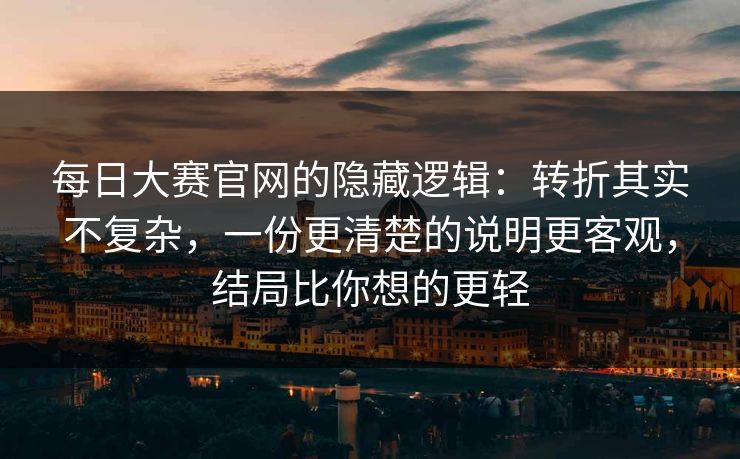 每日大赛官网的隐藏逻辑:转折其实不复杂,一份更清楚的说明更客观,结局比你想的更轻