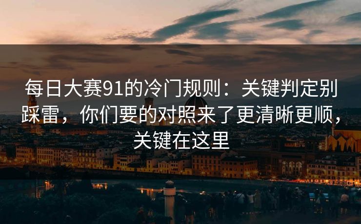 每日大赛91的冷门规则:关键判定别踩雷,你们要的对照来了更清晰更顺,关键在这里