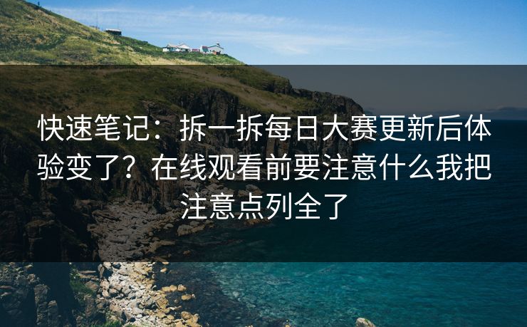 快速笔记:拆一拆每日大赛更新后体验变了?在线观看前要注意什么我把注意点列全了
